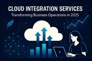 Cloud Integration Services: Transforming Business Operations in 2025