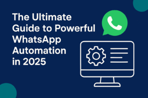 The Ultimate Guide to Powerful WhatsApp Automation in 2025